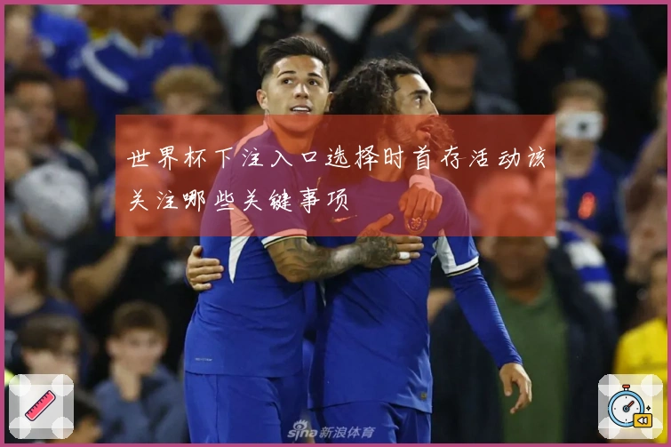 世界杯下注入口选择时首存活动该关注哪些关键事项
