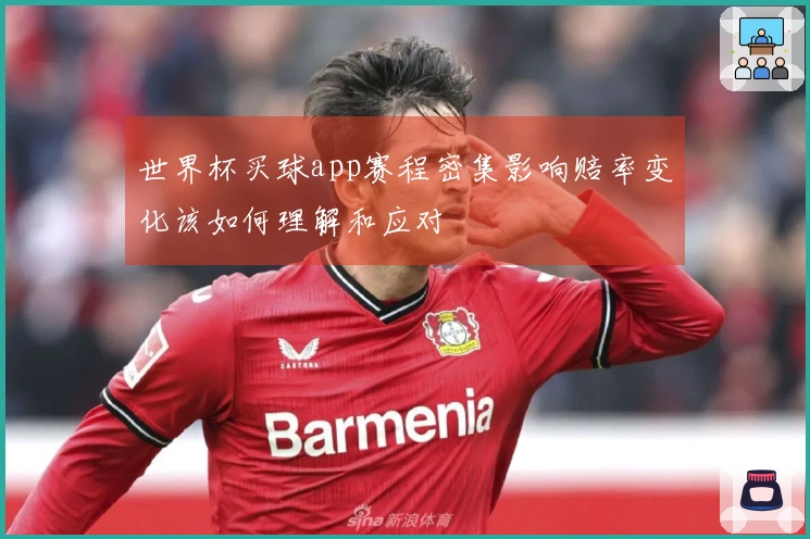 世界杯买球app赛程密集影响赔率变化该如何理解和应对