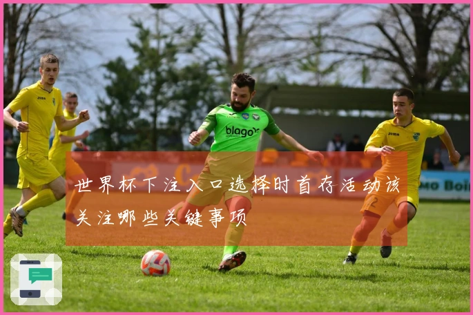 世界杯下注入口选择时首存活动该关注哪些关键事项